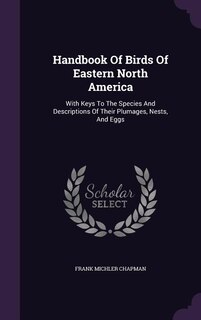 Handbook Of Birds Of Eastern North America: With Keys To The Species And Descriptions Of Their Plumages, Nests, And Eggs
