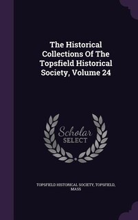 Front cover_The Historical Collections Of The Topsfield Historical Society, Volume 24