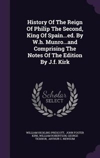 Front cover_History Of The Reign Of Philip The Second, King Of Spain...ed. By W.h. Munro...and Comprising The Notes Of The Edition By J.f. Kirk