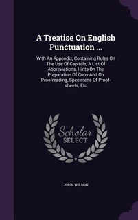 A Treatise On English Punctuation ...: With An Appendix, Containing Rules On The Use Of Capitals, A List Of Abbreviations, Hints On The Pr