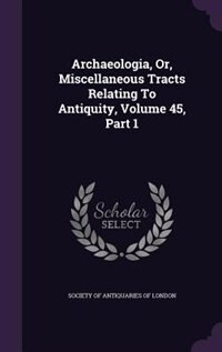 Couverture_Archaeologia, Or, Miscellaneous Tracts Relating To Antiquity, Volume 45, Part 1