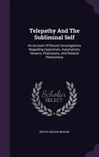 Telepathy And The Subliminal Self: An Account Of Recent Investigations Regarding Hypnotism, Automatism, Dreams, Phantasms, And Related