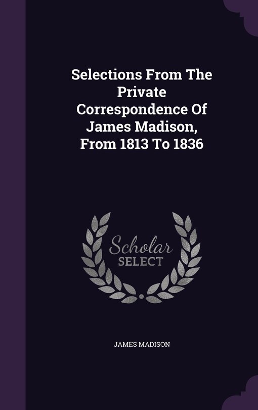 Couverture_Selections From The Private Correspondence Of James Madison, From 1813 To 1836