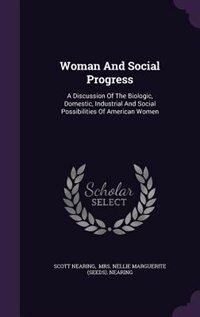 Woman And Social Progress: A Discussion Of The Biologic, Domestic, Industrial And Social Possibilities Of American Women