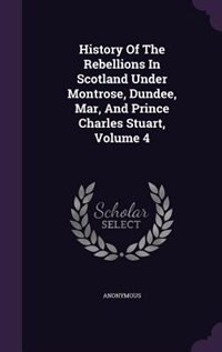 Front cover_History Of The Rebellions In Scotland Under Montrose, Dundee, Mar, And Prince Charles Stuart, Volume 4