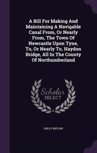 Couverture_A Bill For Making And Maintaining A Navigable Canal From, Or Nearly From, The Town Of Newcastle Upon Tyne, To, Or Nearly To, Haydon Bridge, All In The County Of Northumberland