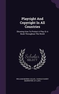 Playright And Copyright In All Countries: Showing How To Protect A Play Or A Book Throughout The World