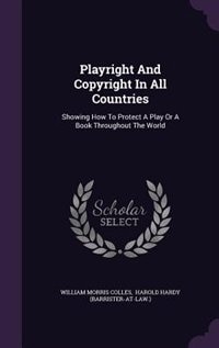 Playright And Copyright In All Countries: Showing How To Protect A Play Or A Book Throughout The World