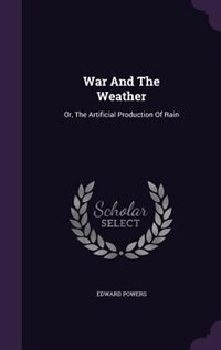 War And The Weather: Or, The Artificial Production Of Rain