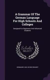A Grammar Of The German Language For High Schools And Colleges: Designed For Beginners And Advanced Students