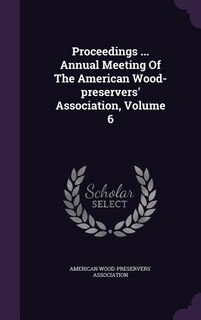 Front cover_Proceedings ... Annual Meeting Of The American Wood-preservers' Association, Volume 6