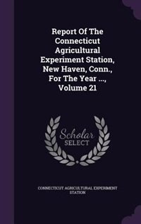 Front cover_Report Of The Connecticut Agricultural Experiment Station, New Haven, Conn., For The Year ..., Volume 21
