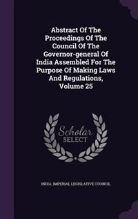 Front cover_Abstract Of The Proceedings Of The Council Of The Governor-general Of India Assembled For The Purpose Of Making Laws And Regulations, Volume 25