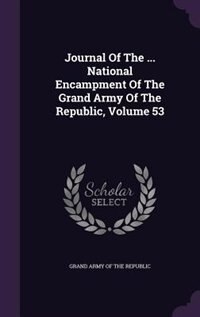 Journal Of The ... National Encampment Of The Grand Army Of The Republic, Volume 53