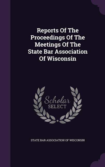 Couverture_Reports Of The Proceedings Of The Meetings Of The State Bar Association Of Wisconsin