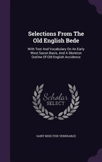 Selections From The Old English Bede: With Text And Vocabulary On An Early West Saxon Basis, And A Skeleton Outline Of Old English Accide