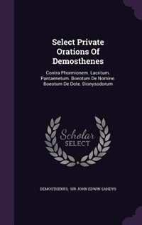 Select Private Orations Of Demosthenes: Contra Phormionem. Lacritum. Pantaenetum. Boeotum De Nomine. Boeotum De Dote. Dionysodorum