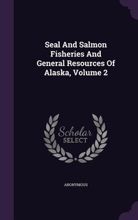 Couverture_Seal And Salmon Fisheries And General Resources Of Alaska, Volume 2