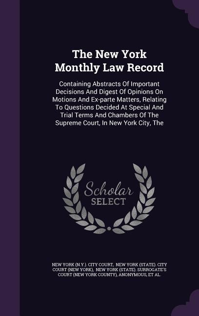 The New York Monthly Law Record: The Containing Abstracts Of Important Decisions And Digest Of Opinions On Motions And Ex-parte Matt