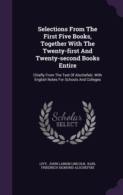 Selections From The First Five Books, Together With The Twenty-first And Twenty-second Books Entire: Chiefly From The Text Of Alschefski. With English Notes For Schools And Colleges
