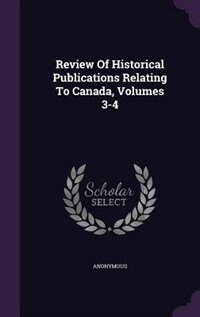 Couverture_Review Of Historical Publications Relating To Canada, Volumes 3-4