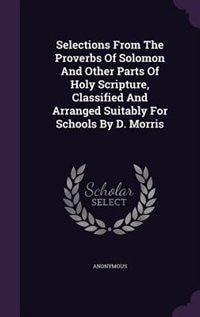 Front cover_Selections From The Proverbs Of Solomon And Other Parts Of Holy Scripture, Classified And Arranged Suitably For Schools By D. Morris