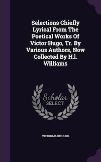 Front cover_Selections Chiefly Lyrical From The Poetical Works Of Victor Hugo, Tr. By Various Authors, Now Collected By H.l. Williams
