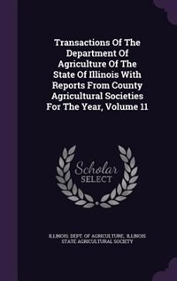 Front cover_Transactions Of The Department Of Agriculture Of The State Of Illinois With Reports From County Agricultural Societies For The Year, Volume 11