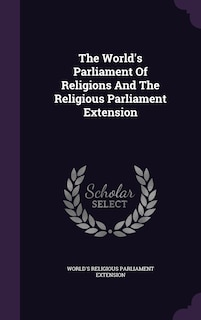 Front cover_The World's Parliament Of Religions And The Religious Parliament Extension
