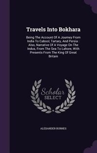 Travels Into Bokhara: Being The Account Of A Journey From India To Cabool, Tartary, And Persia : Also, Narrative Of A Voy
