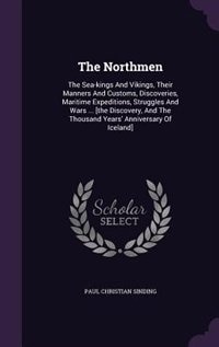 The Northmen: The Sea-kings And Vikings, Their Manners And Customs, Discoveries, Maritime Expeditions, Struggles