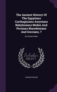 The Ancient History Of The Egyptians Carthaginians Assyrians Babylonians Medes And Persians Macedonians And Grecians, 7: By Charles Rollin