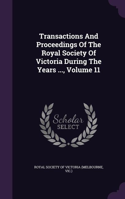 Transactions And Proceedings Of The Royal Society Of Victoria During The Years ..., Volume 11