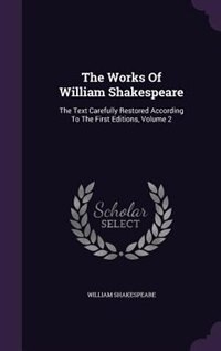 The Works Of William Shakespeare: The Text Carefully Restored According To The First Editions, Volume 2