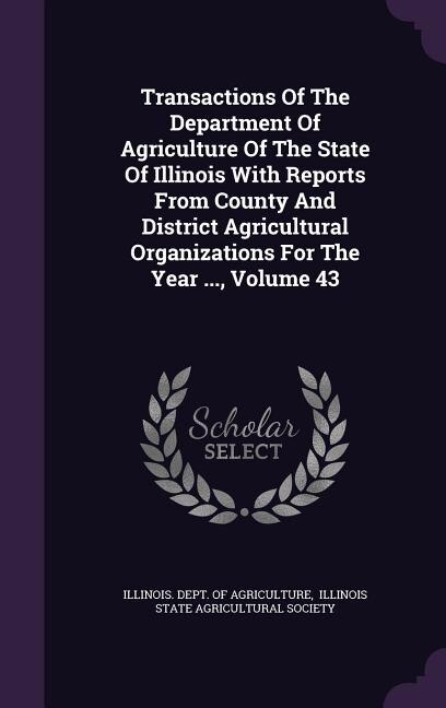 Couverture_Transactions Of The Department Of Agriculture Of The State Of Illinois With Reports From County And District Agricultural Organizations For The Year ..., Volume 43