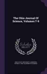 The Ohio Journal Of Science, Volumes 7-9 by Ohio State University. Scientific Societ