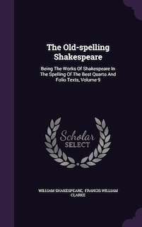 The Old-spelling Shakespeare: Being The Works Of Shakespeare In The Spelling Of The Best Quarto And Folio Texts, Volume 9