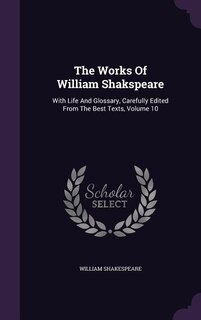 The Works Of William Shakspeare: With Life And Glossary, Carefully Edited From The Best Texts, Volume 10