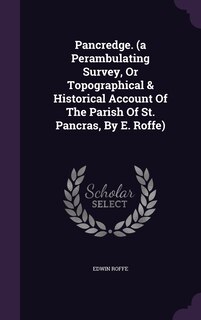 Couverture_Pancredge. (a Perambulating Survey, Or Topographical & Historical Account Of The Parish Of St. Pancras, By E. Roffe)