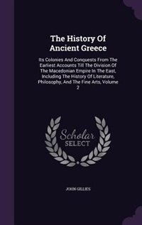 The History Of Ancient Greece: Its Colonies And Conquests From The Earliest Accounts Till The Division Of The Macedonian Empire In