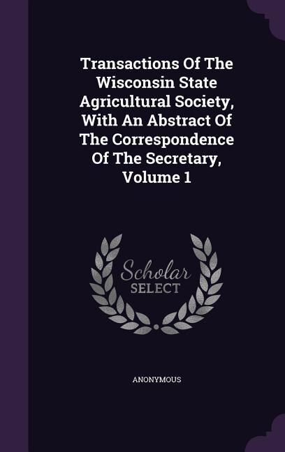 Front cover_Transactions Of The Wisconsin State Agricultural Society, With An Abstract Of The Correspondence Of The Secretary, Volume 1