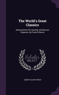 The World's Great Classics: Advancement Of Learning, And Novum Organum, By Francis Bacon