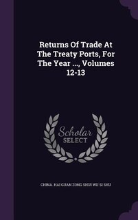 Couverture_Returns Of Trade At The Treaty Ports, For The Year ..., Volumes 12-13