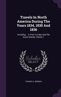 Travels In North America During The Years 1834, 1835 And 1836: Including ... A Visit To Cuba And The Azore Islands, Volume 1