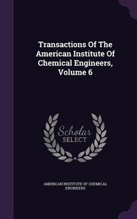 Transactions Of The American Institute Of Chemical Engineers, Volume 6