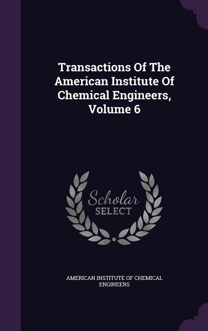 Transactions Of The American Institute Of Chemical Engineers, Volume 6