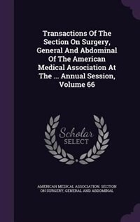 Couverture_Transactions Of The Section On Surgery, General And Abdominal Of The American Medical Association At The ... Annual Session, Volume 66