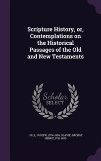 Scripture History, or, Contemplations on the Historical Passages of the Old and New Testaments