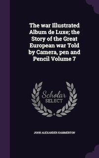 The war Illustrated Album de Luxe; the Story of the Great European war Told by Camera, pen and Pencil Volume 7