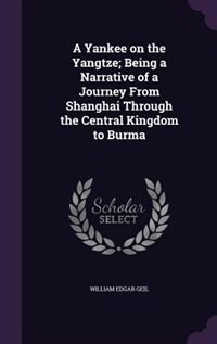 A Yankee on the Yangtze; Being a Narrative of a Journey From Shanghai Through the Central Kingdom to Burma